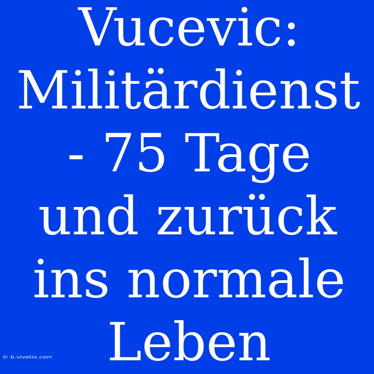 Vucevic: Militärdienst - 75 Tage Und Zurück Ins Normale Leben