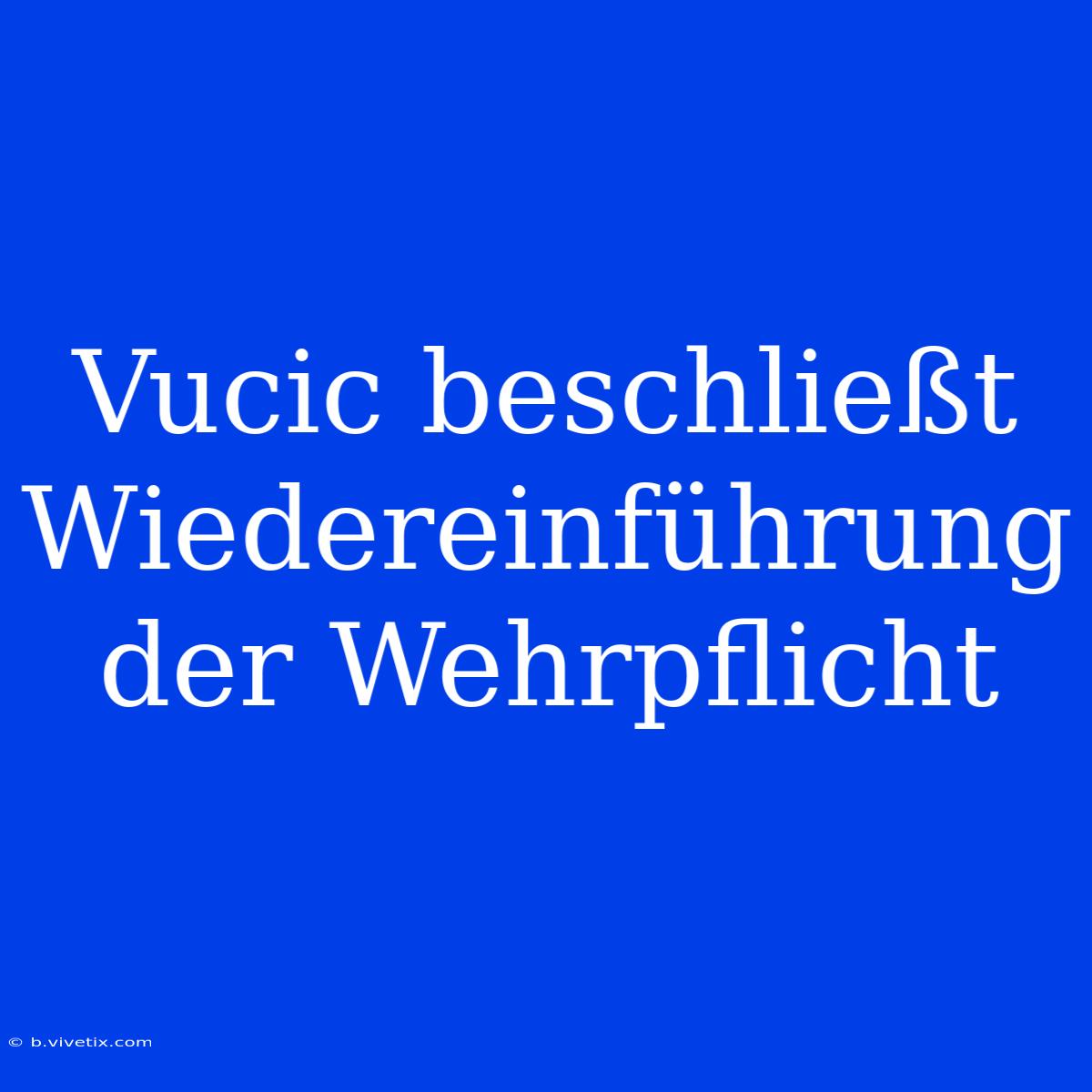 Vucic Beschließt Wiedereinführung Der Wehrpflicht