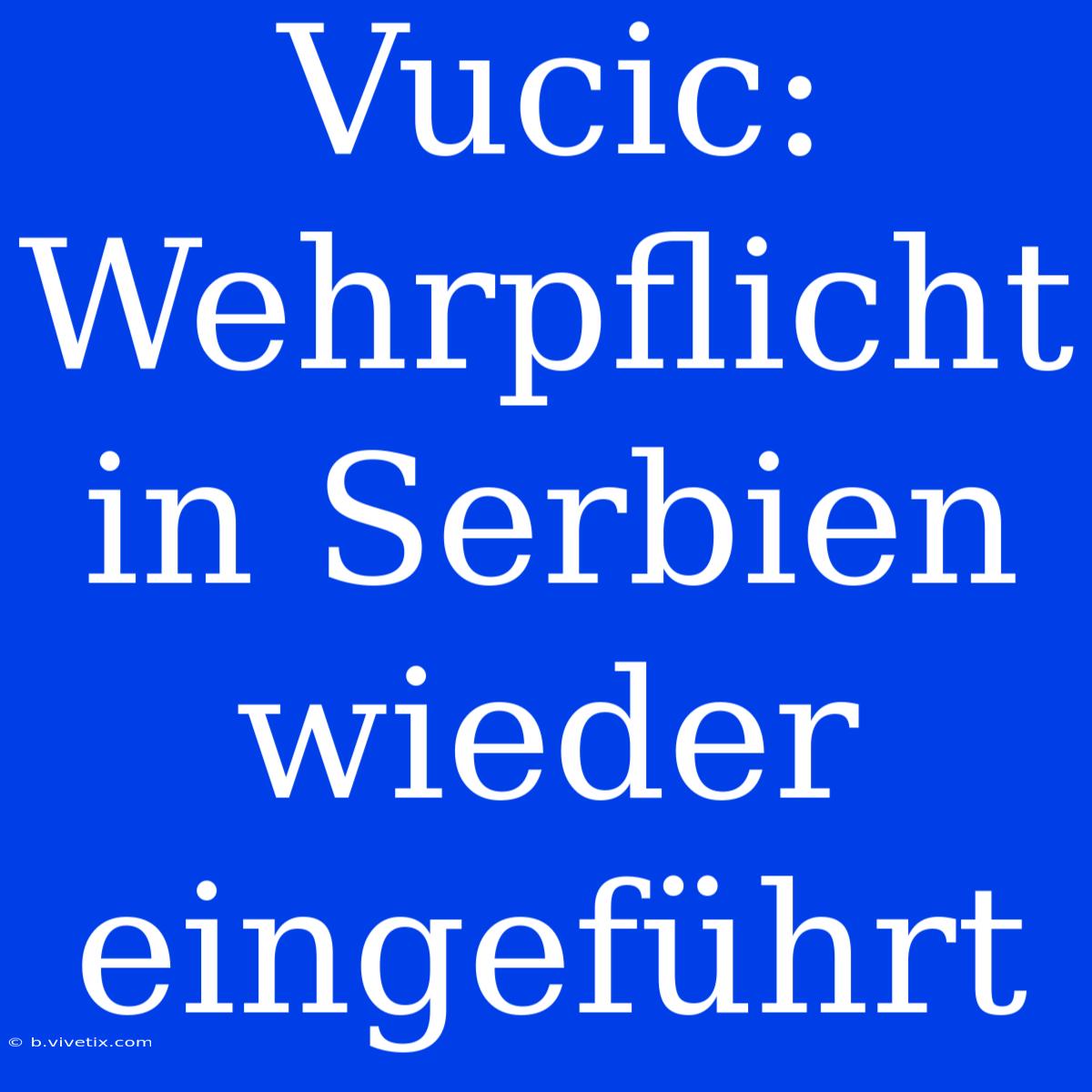 Vucic: Wehrpflicht In Serbien Wieder Eingeführt