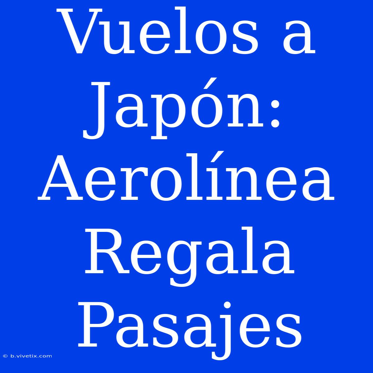 Vuelos A Japón: Aerolínea Regala Pasajes