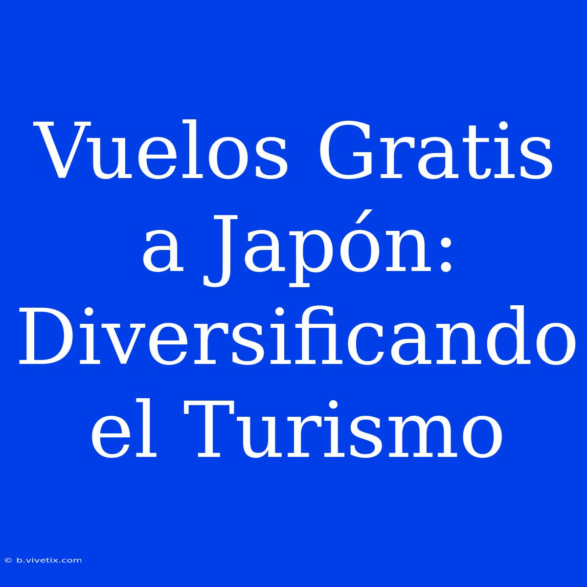 Vuelos Gratis A Japón: Diversificando El Turismo