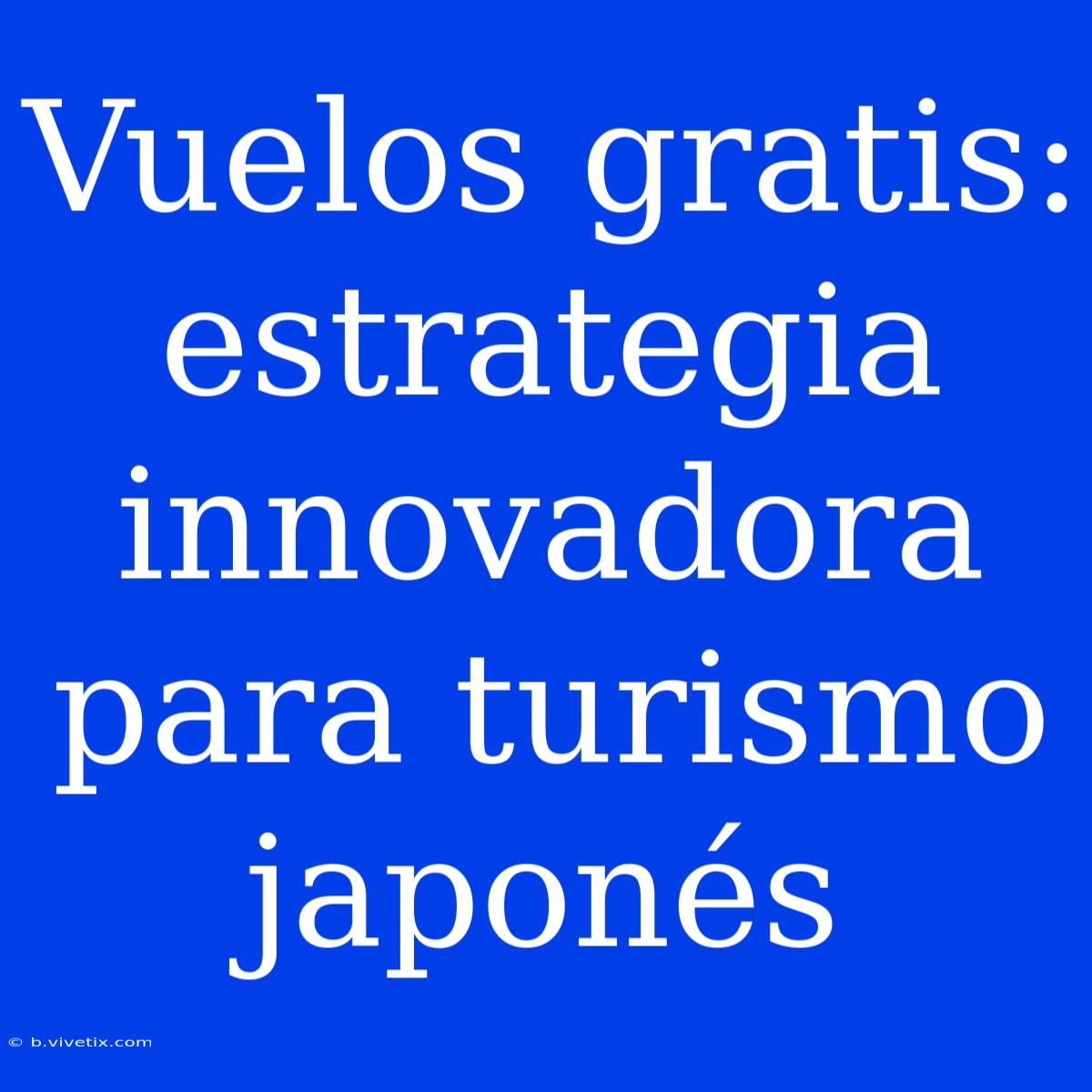 Vuelos Gratis: Estrategia Innovadora Para Turismo Japonés