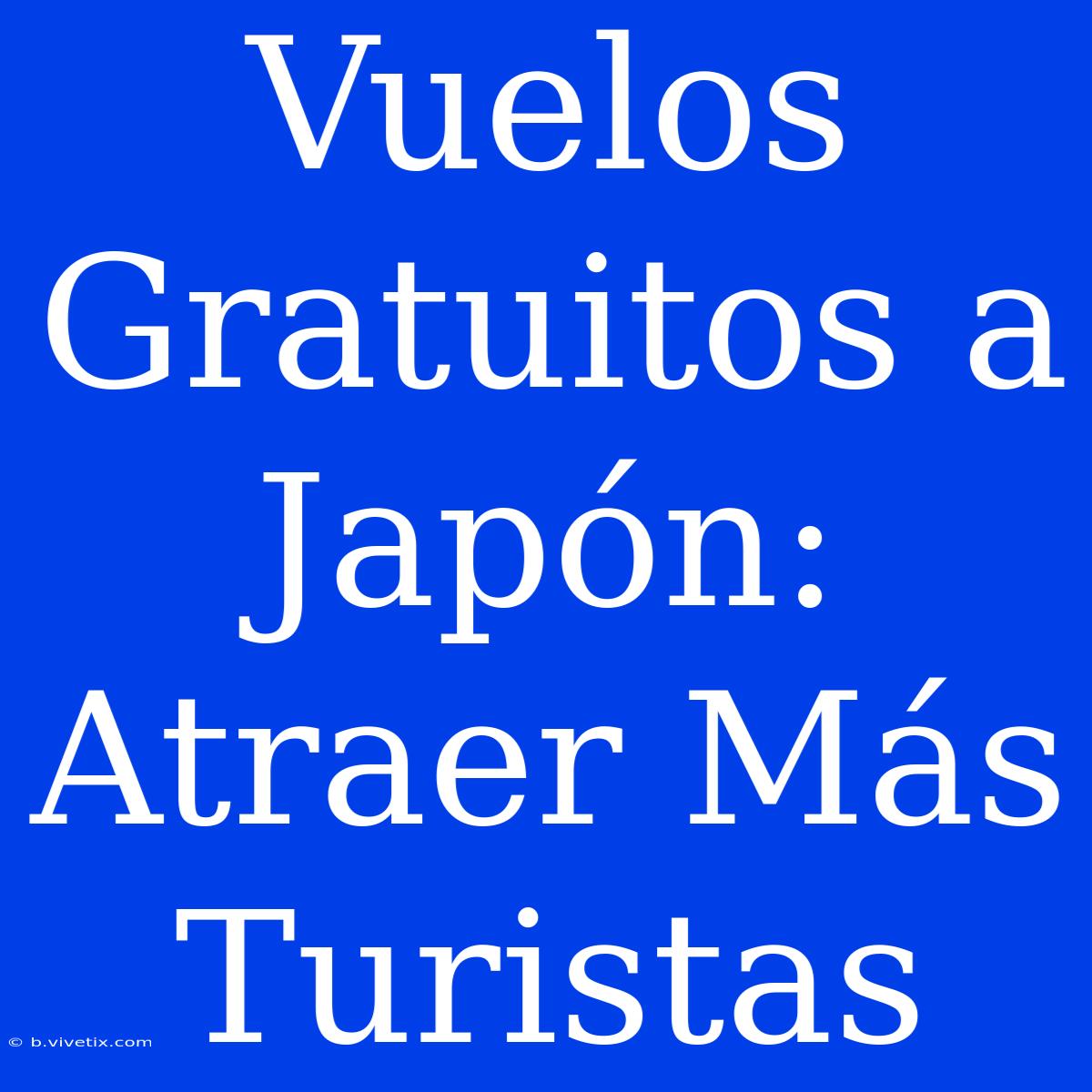 Vuelos Gratuitos A Japón: Atraer Más Turistas