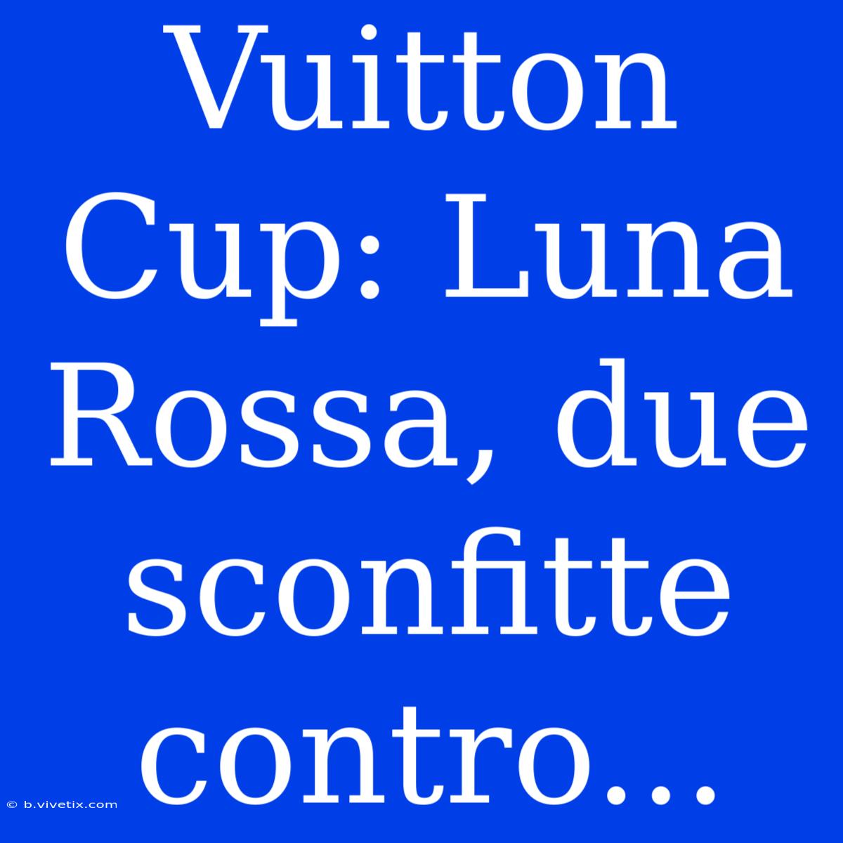 Vuitton Cup: Luna Rossa, Due Sconfitte Contro...