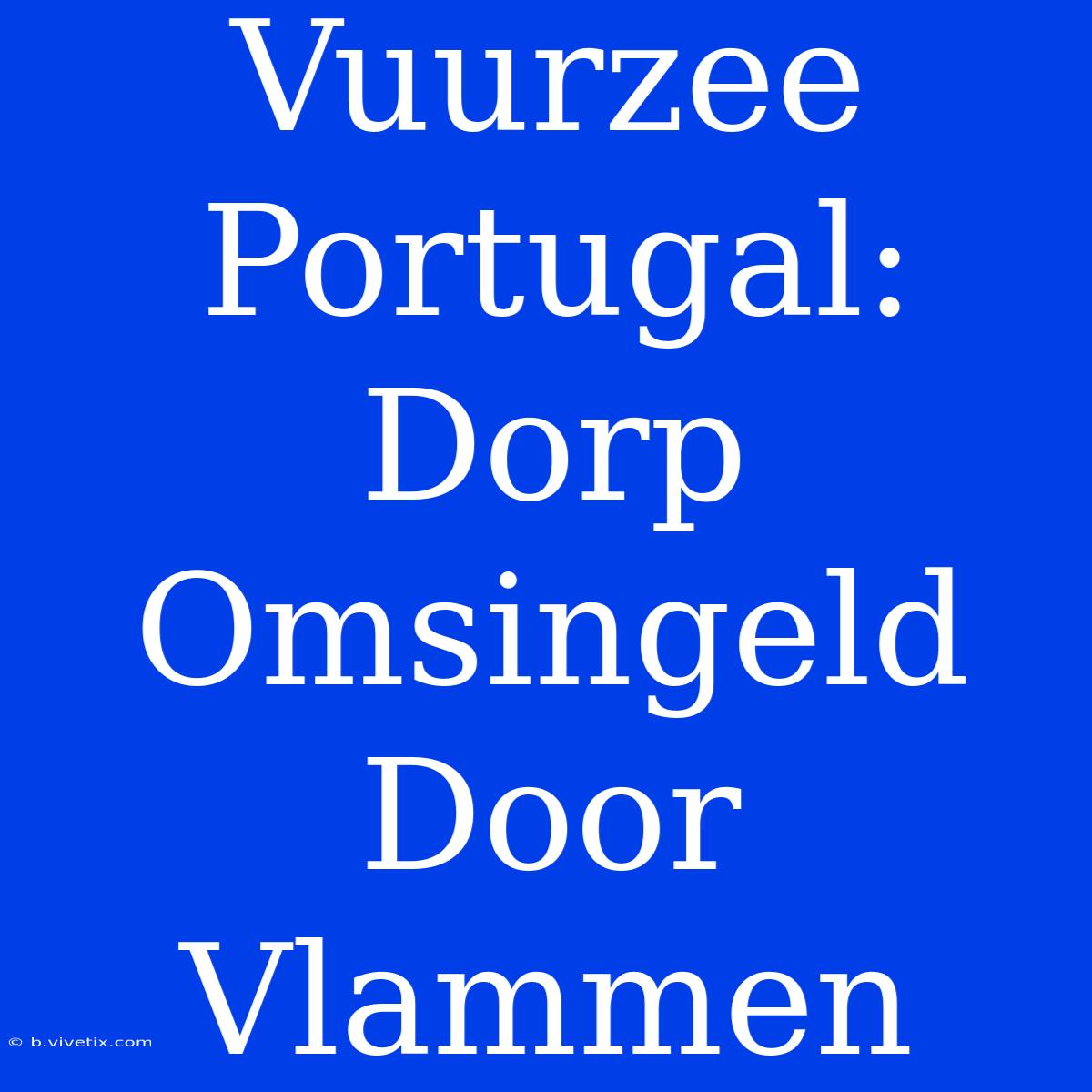 Vuurzee Portugal: Dorp Omsingeld Door Vlammen