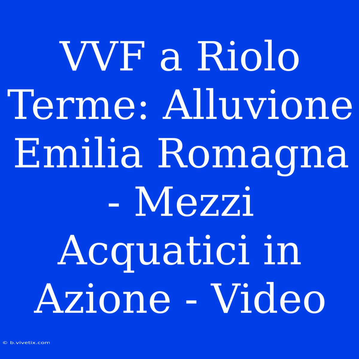 VVF A Riolo Terme: Alluvione Emilia Romagna - Mezzi Acquatici In Azione - Video