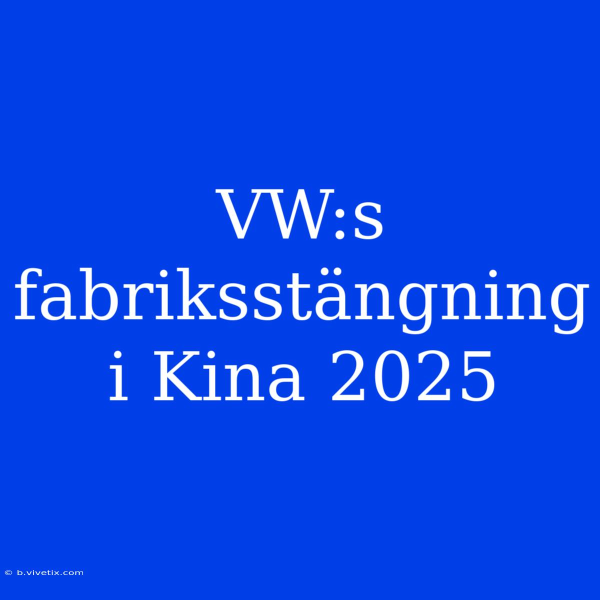 VW:s Fabriksstängning I Kina 2025