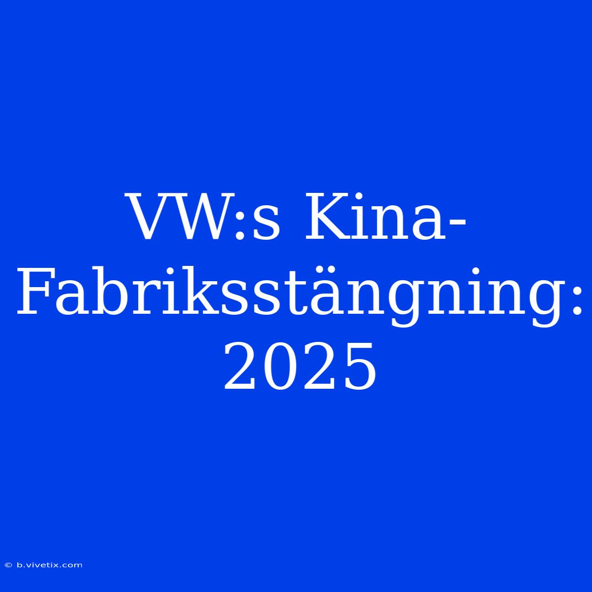 VW:s Kina-Fabriksstängning: 2025