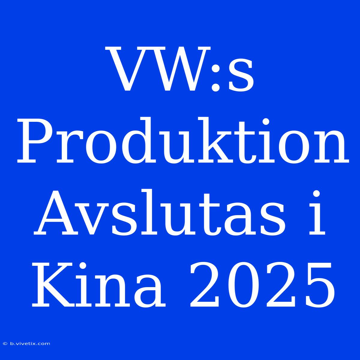 VW:s Produktion Avslutas I Kina 2025