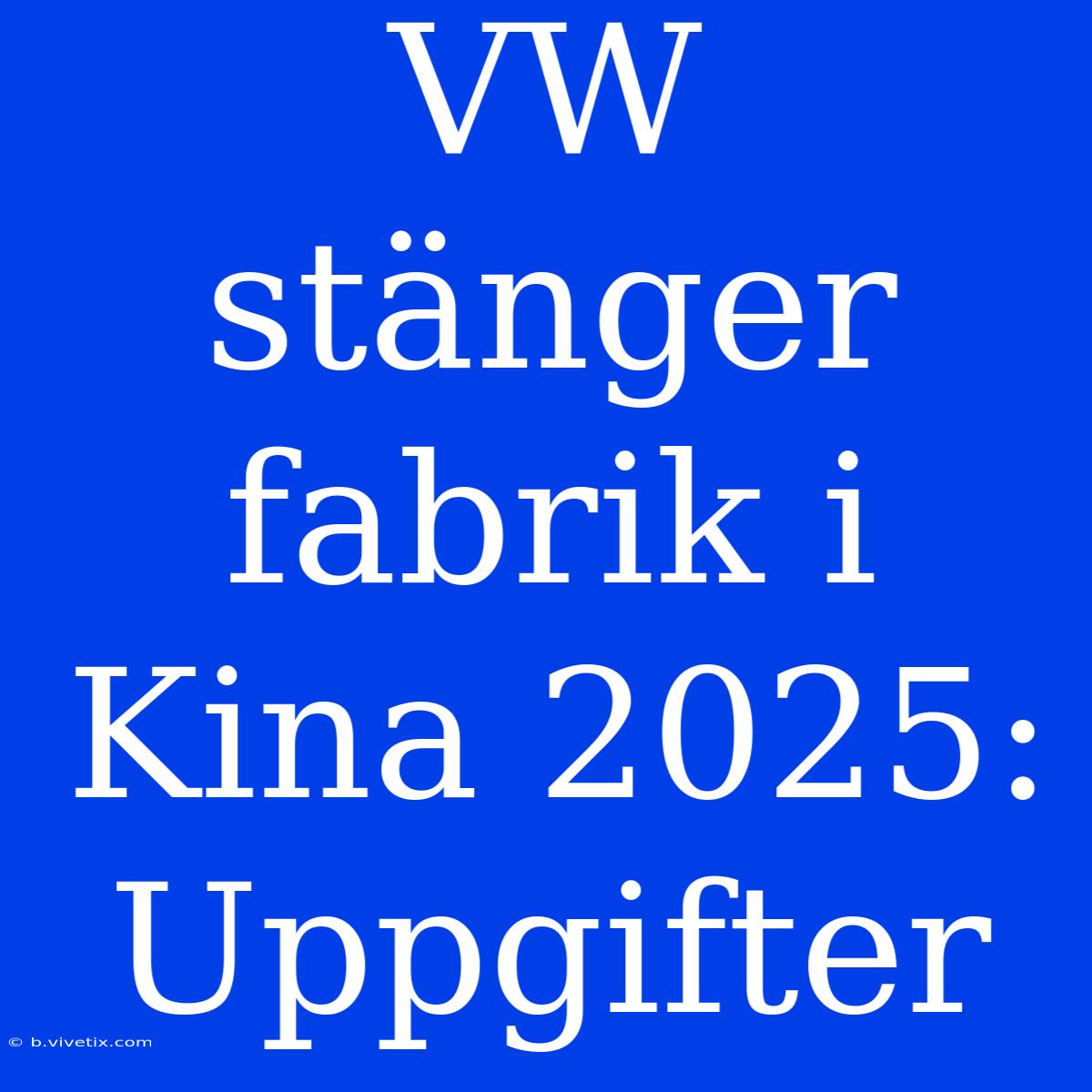 VW Stänger Fabrik I Kina 2025: Uppgifter