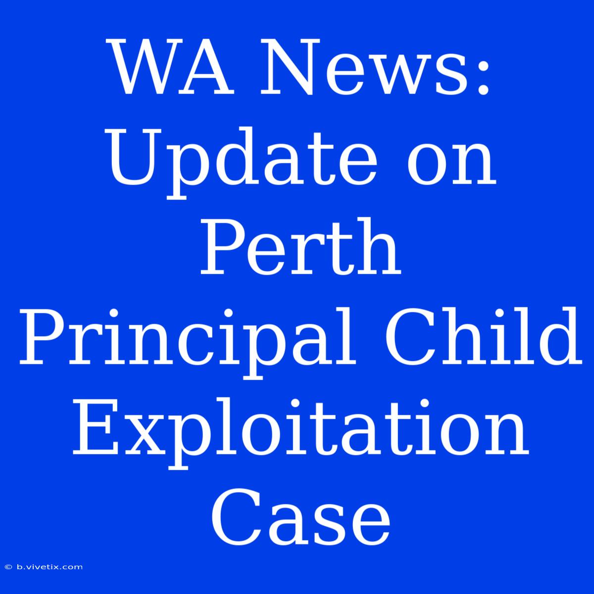 WA News: Update On Perth Principal Child Exploitation Case