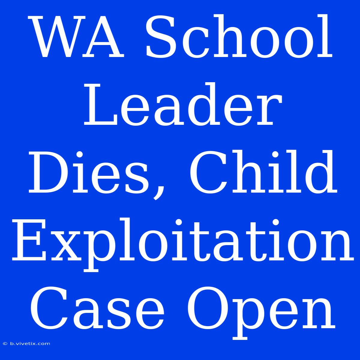 WA School Leader Dies, Child Exploitation Case Open