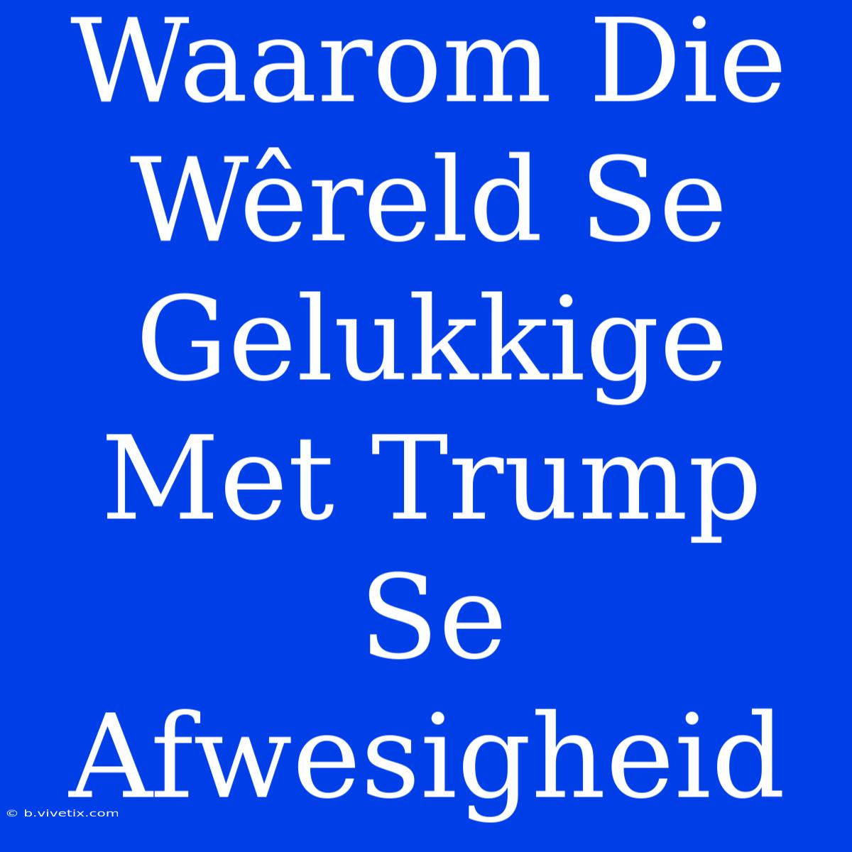 Waarom Die Wêreld Se Gelukkige Met Trump Se Afwesigheid