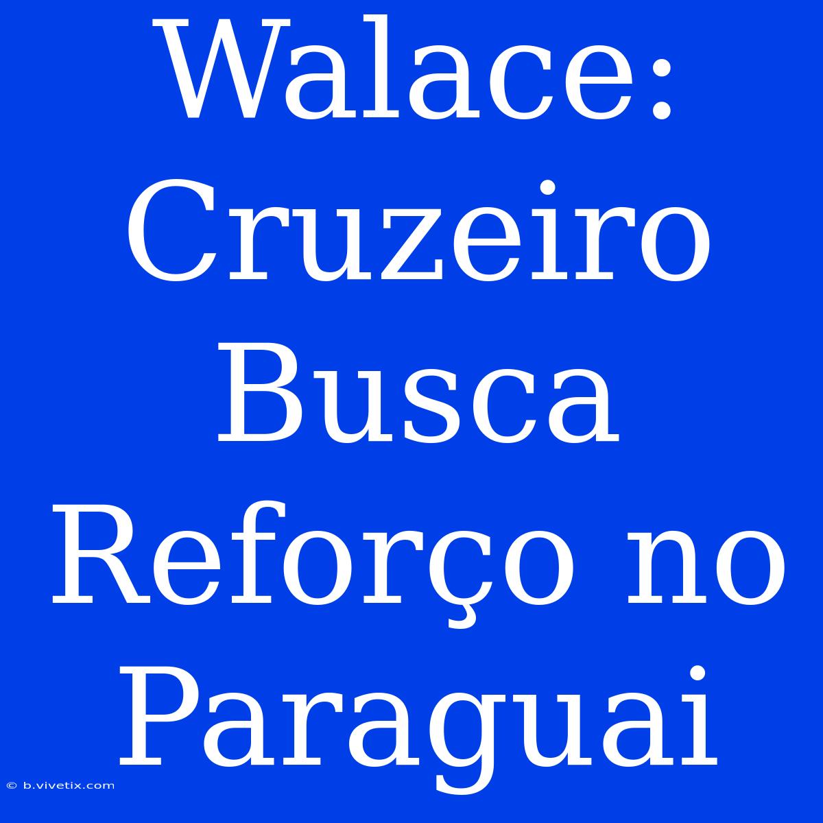 Walace: Cruzeiro Busca Reforço No Paraguai