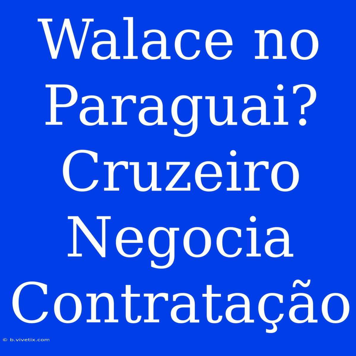 Walace No Paraguai? Cruzeiro Negocia Contratação