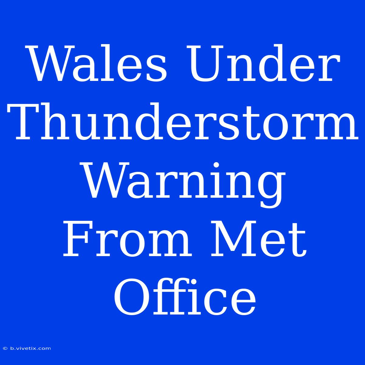 Wales Under Thunderstorm Warning From Met Office