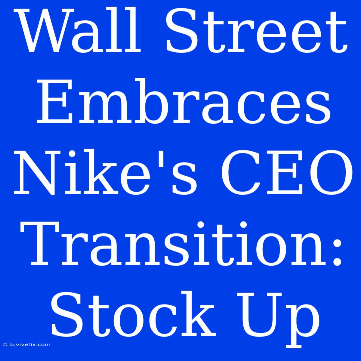 Wall Street Embraces Nike's CEO Transition: Stock Up 