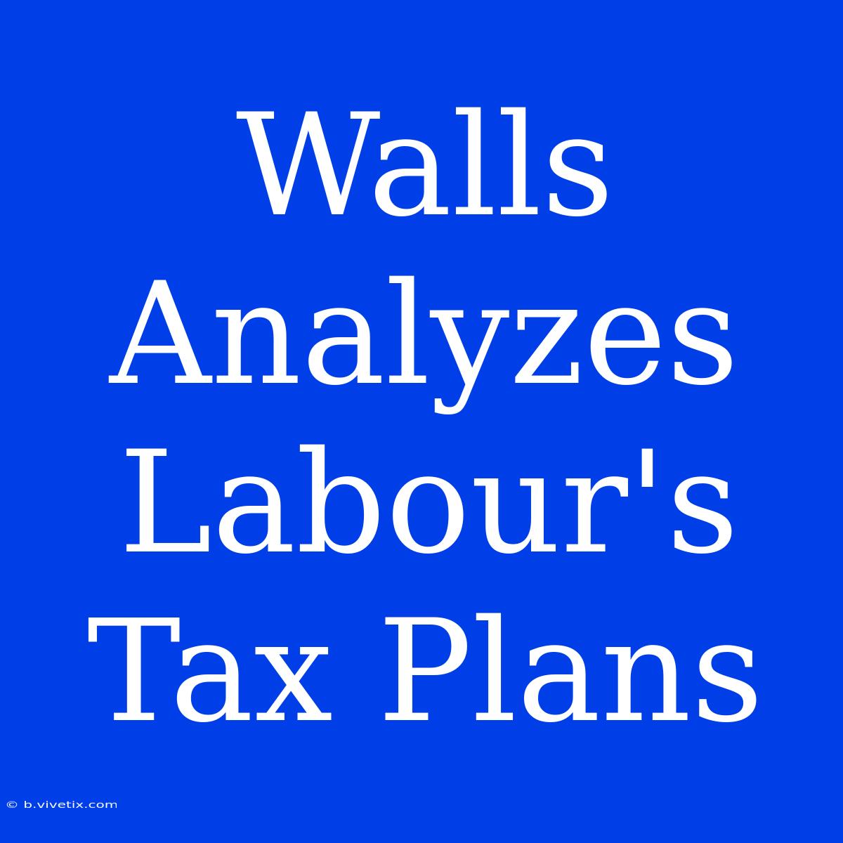 Walls Analyzes Labour's Tax Plans 