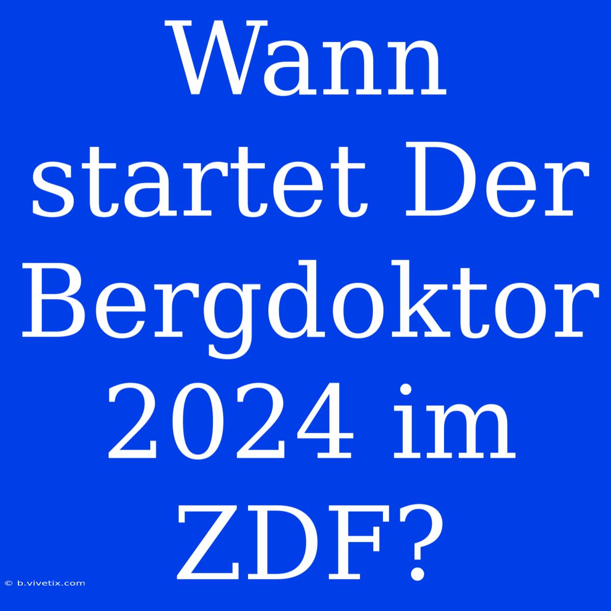 Wann Startet Der Bergdoktor 2024 Im ZDF?