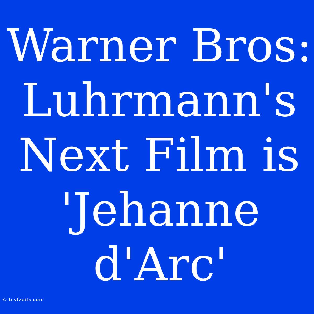 Warner Bros: Luhrmann's Next Film Is 'Jehanne D'Arc'