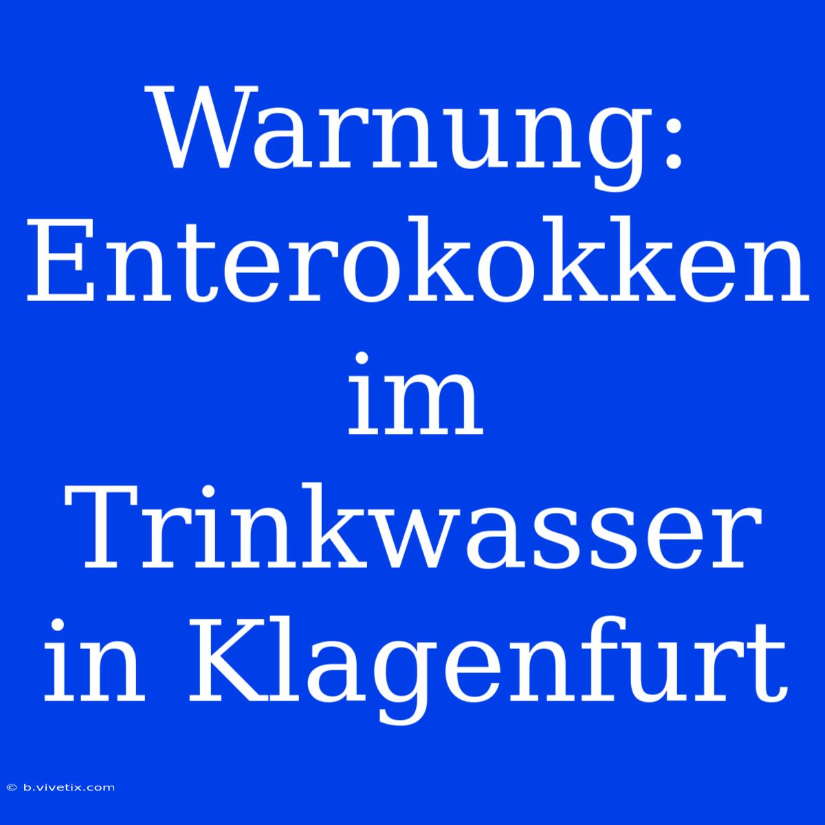 Warnung: Enterokokken Im Trinkwasser In Klagenfurt