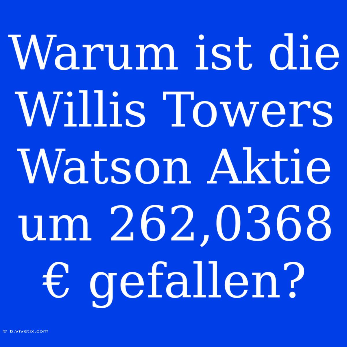 Warum Ist Die Willis Towers Watson Aktie Um 262,0368 € Gefallen?