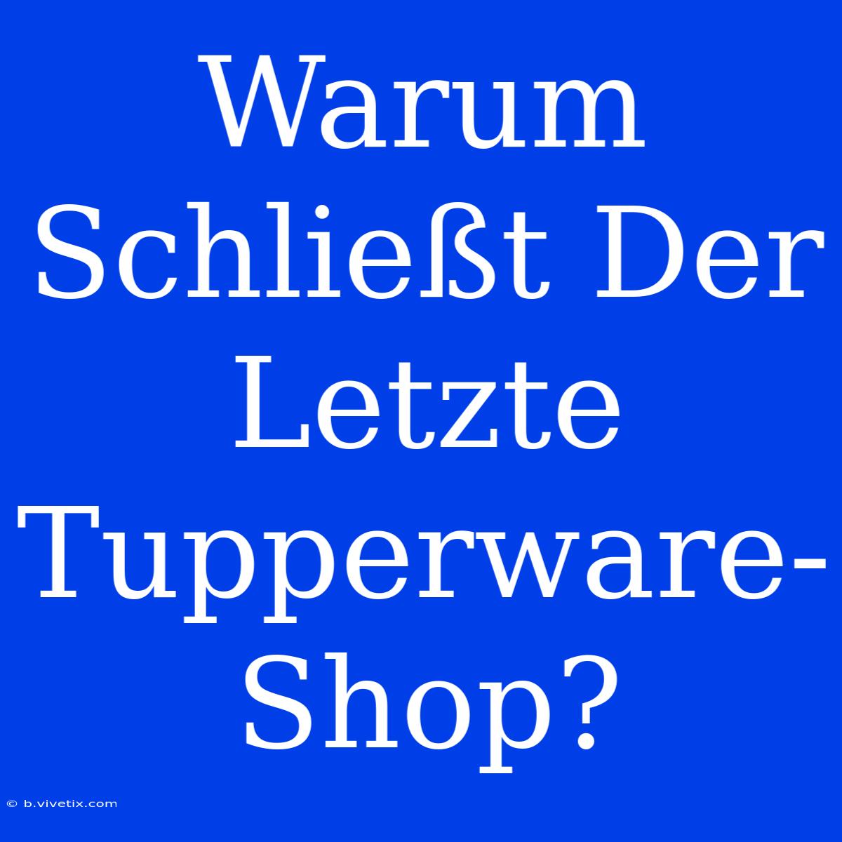 Warum Schließt Der Letzte Tupperware-Shop?