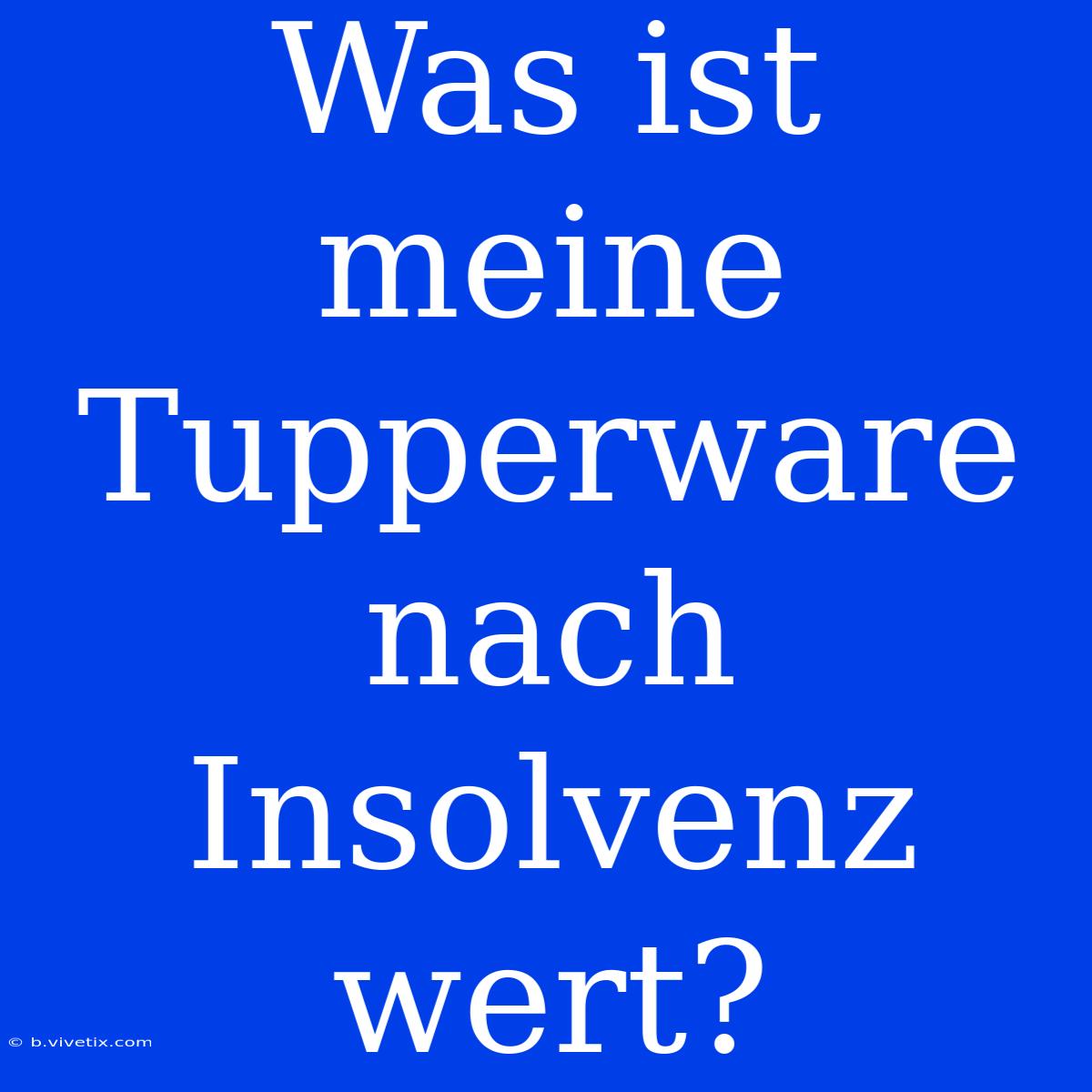 Was Ist Meine Tupperware Nach Insolvenz Wert?