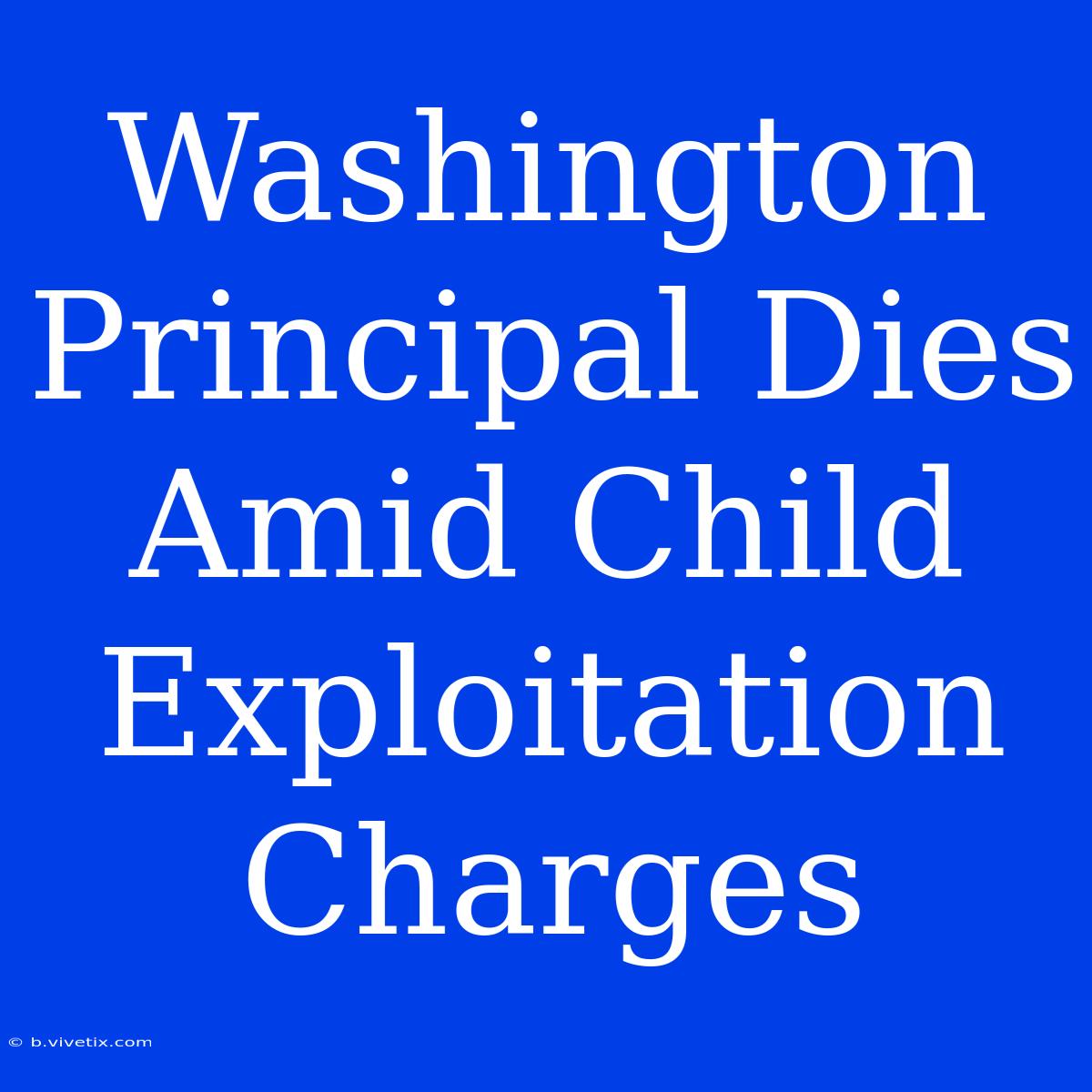 Washington Principal Dies Amid Child Exploitation Charges