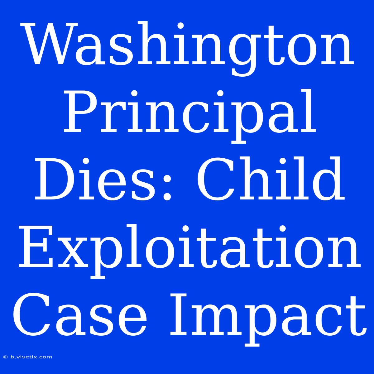 Washington Principal Dies: Child Exploitation Case Impact