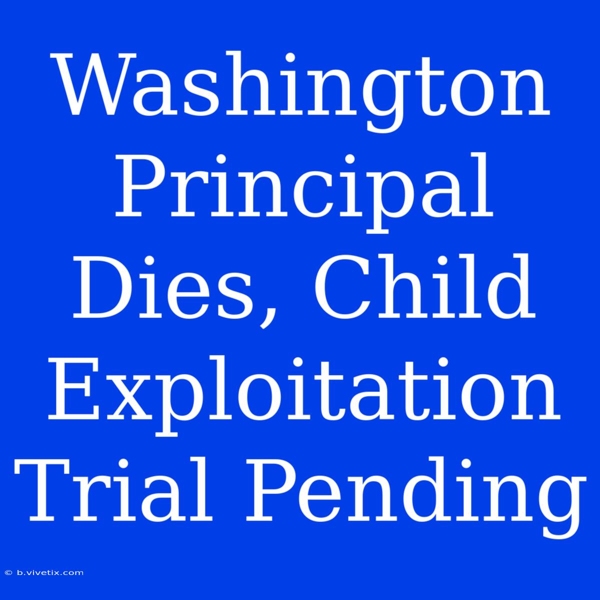 Washington Principal Dies, Child Exploitation Trial Pending