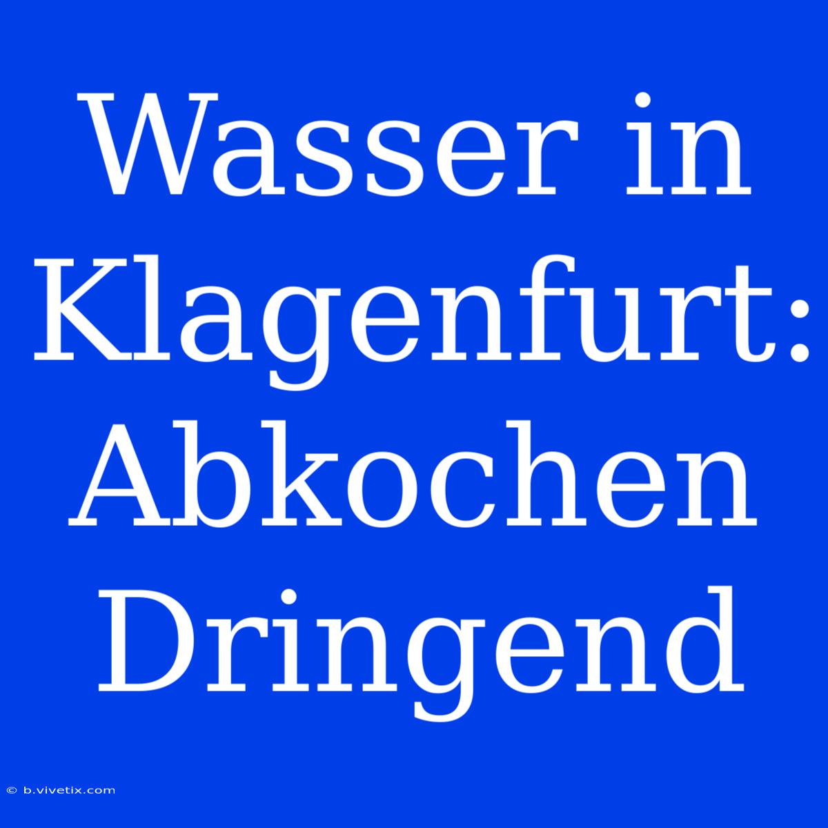 Wasser In Klagenfurt: Abkochen Dringend