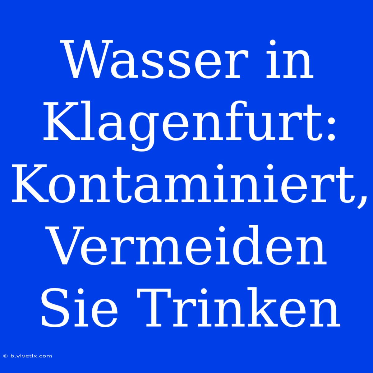 Wasser In Klagenfurt: Kontaminiert, Vermeiden Sie Trinken