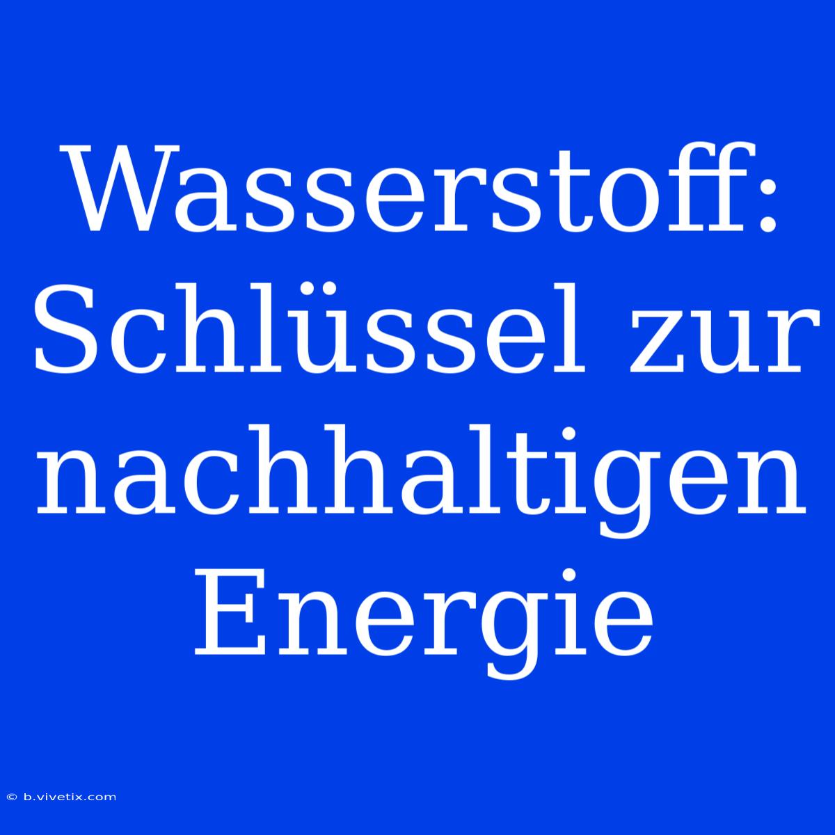 Wasserstoff: Schlüssel Zur Nachhaltigen Energie