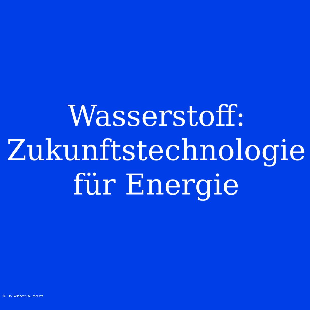 Wasserstoff: Zukunftstechnologie Für Energie