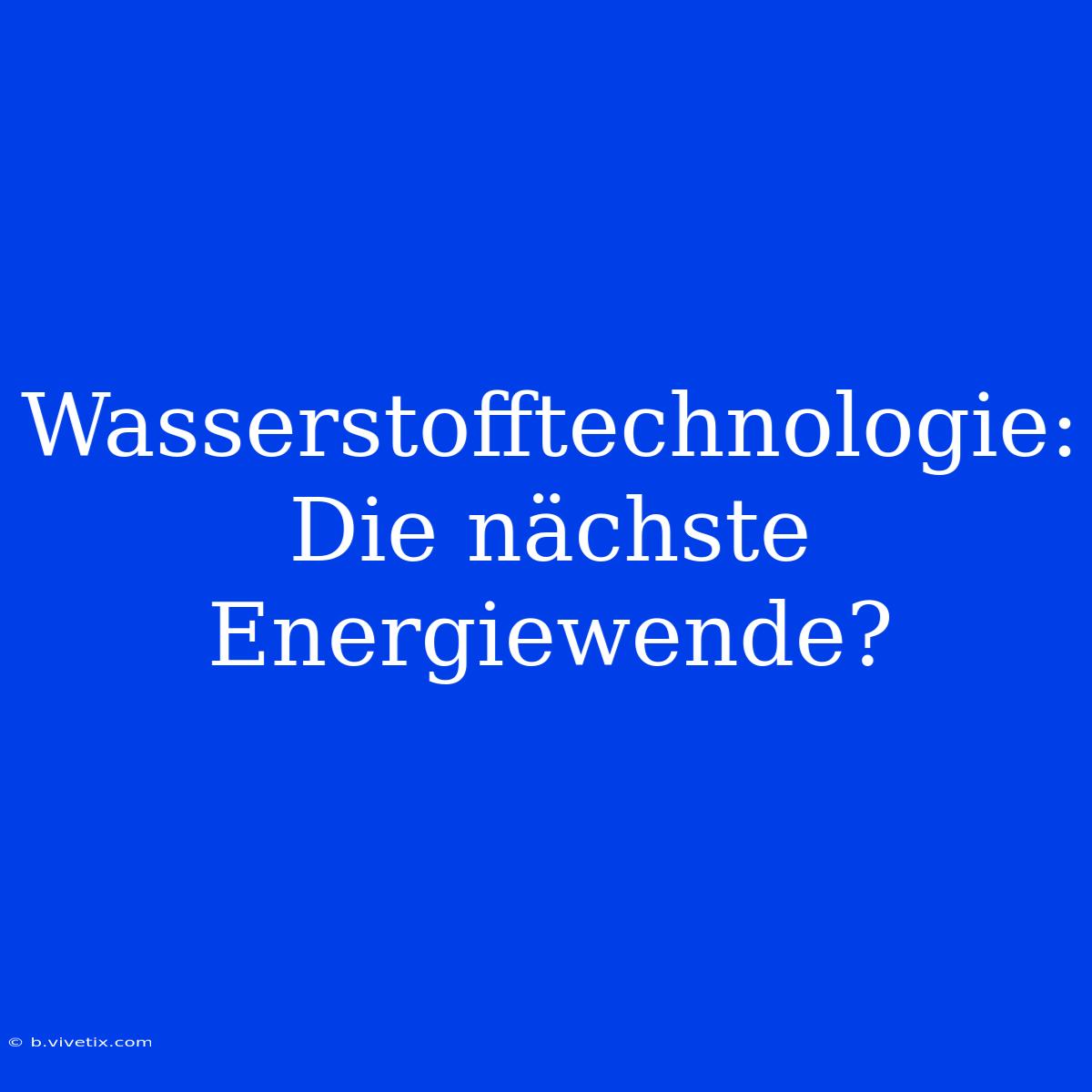 Wasserstofftechnologie: Die Nächste Energiewende?