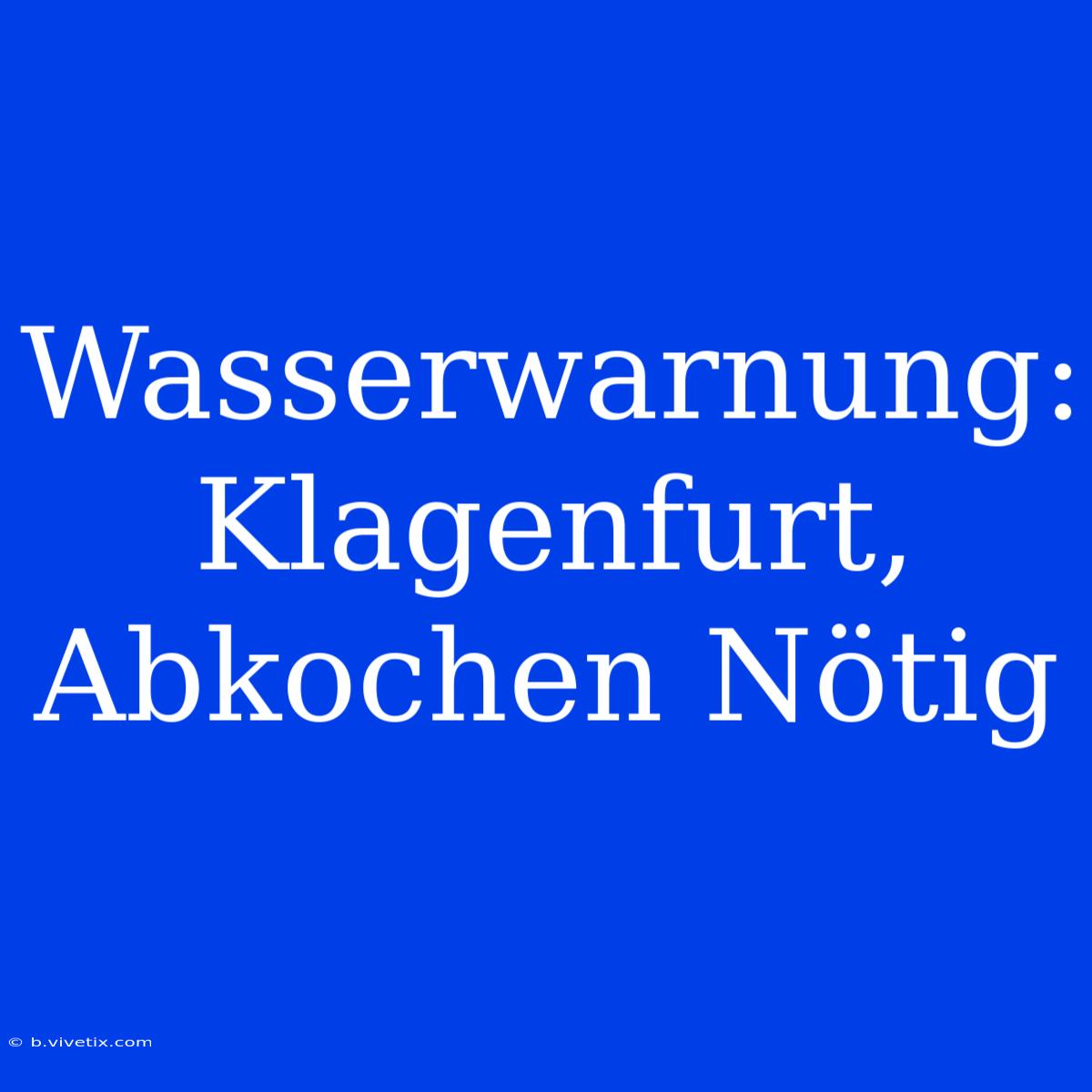 Wasserwarnung: Klagenfurt, Abkochen Nötig