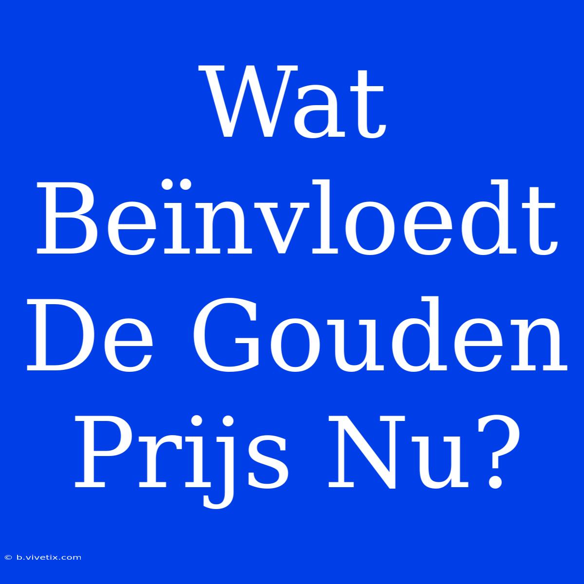 Wat Beïnvloedt De Gouden Prijs Nu?