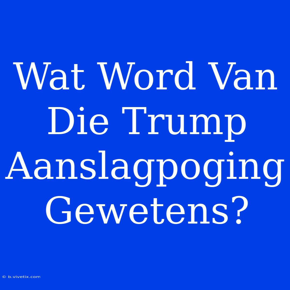 Wat Word Van Die Trump Aanslagpoging Gewetens?