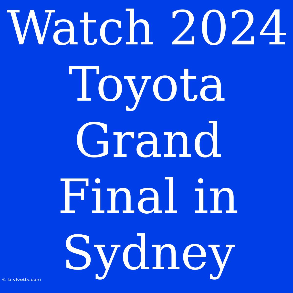 Watch 2024 Toyota Grand Final In Sydney