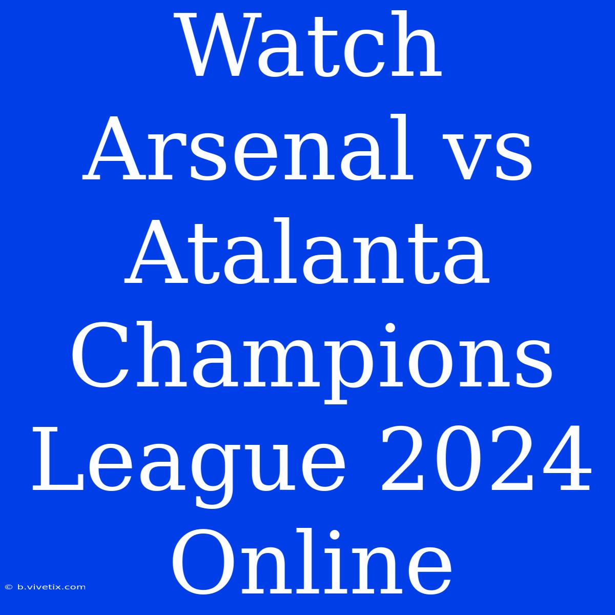 Watch Arsenal Vs Atalanta Champions League 2024 Online