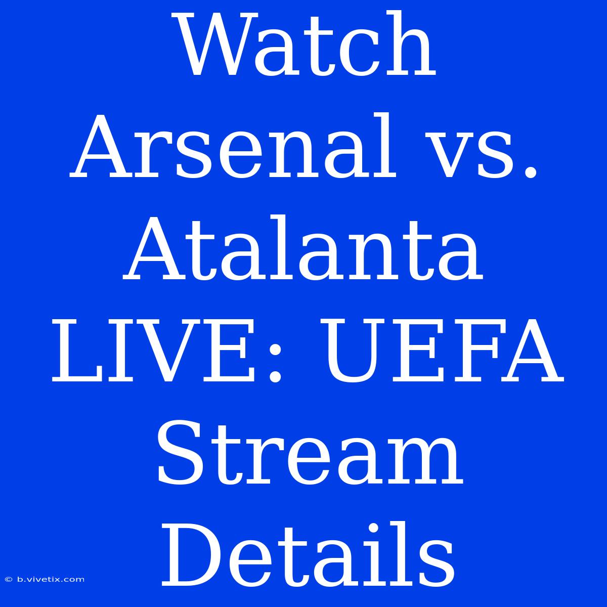 Watch Arsenal Vs. Atalanta LIVE: UEFA Stream Details