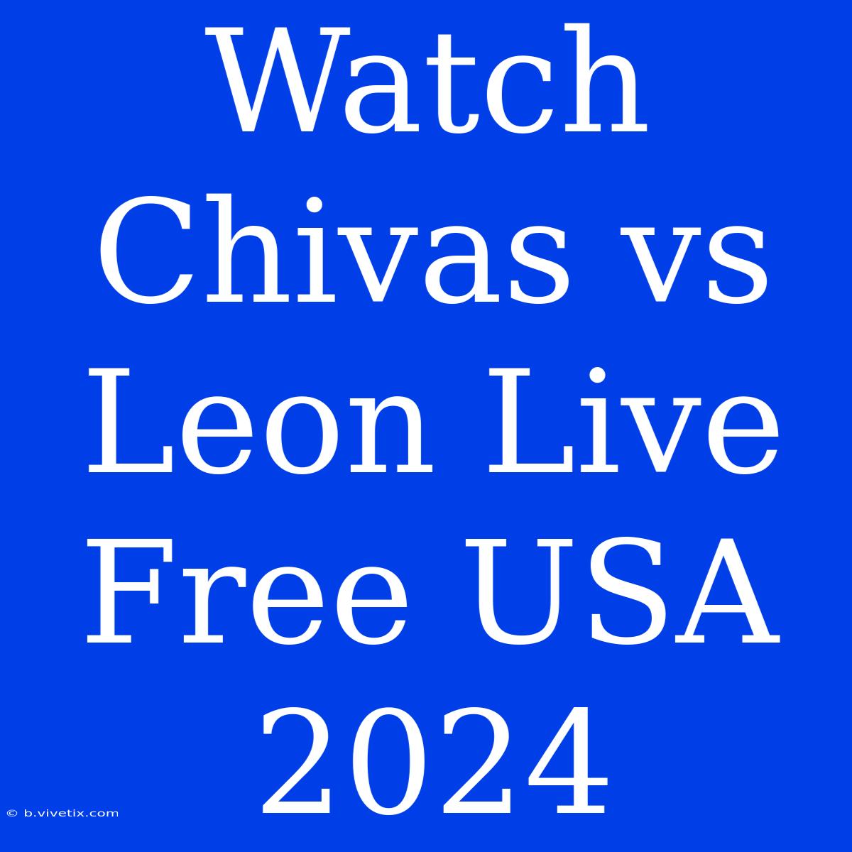 Watch Chivas Vs Leon Live Free USA 2024