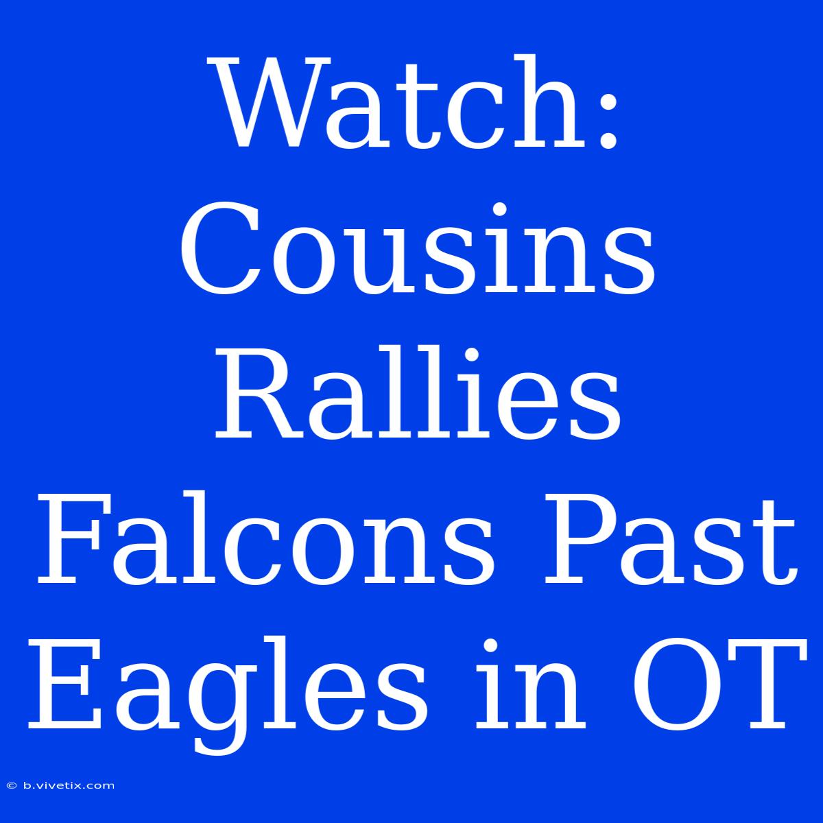 Watch: Cousins Rallies Falcons Past Eagles In OT