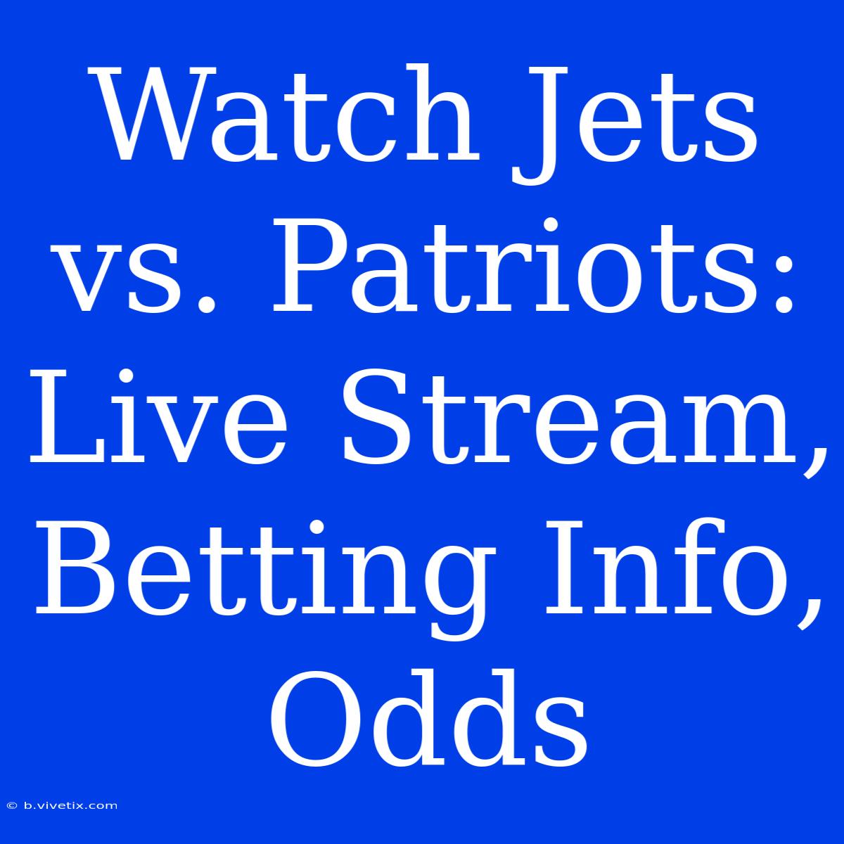 Watch Jets Vs. Patriots: Live Stream, Betting Info, Odds 