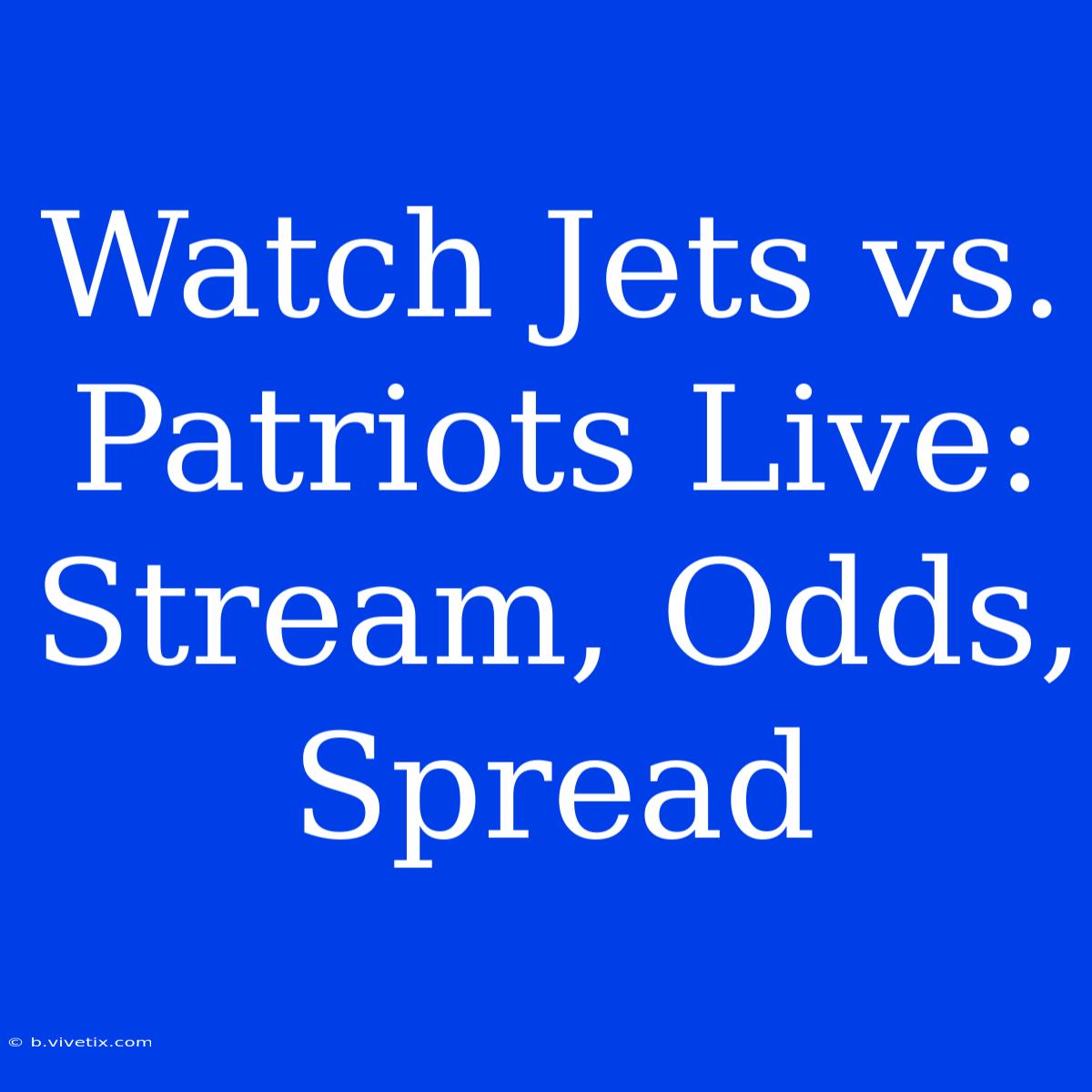 Watch Jets Vs. Patriots Live: Stream, Odds, Spread