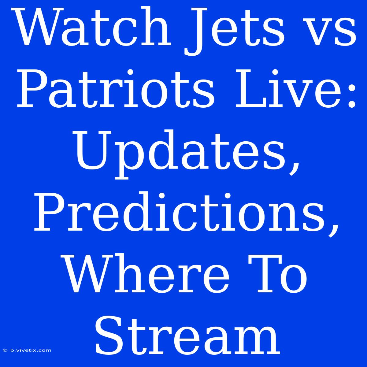 Watch Jets Vs Patriots Live: Updates, Predictions, Where To Stream