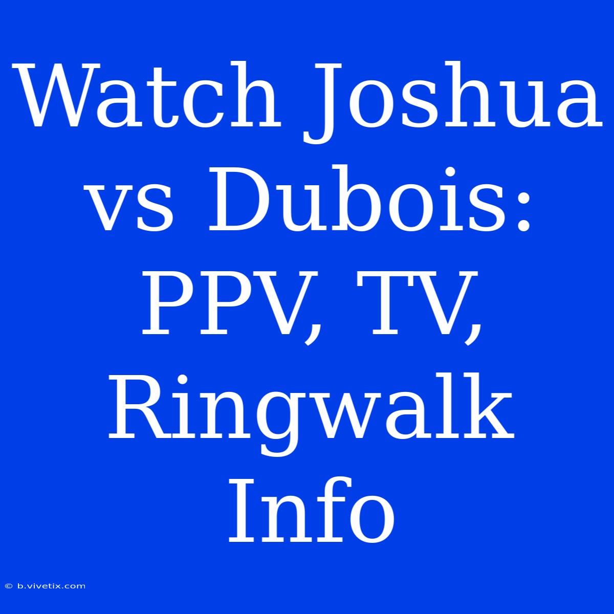 Watch Joshua Vs Dubois: PPV, TV, Ringwalk Info