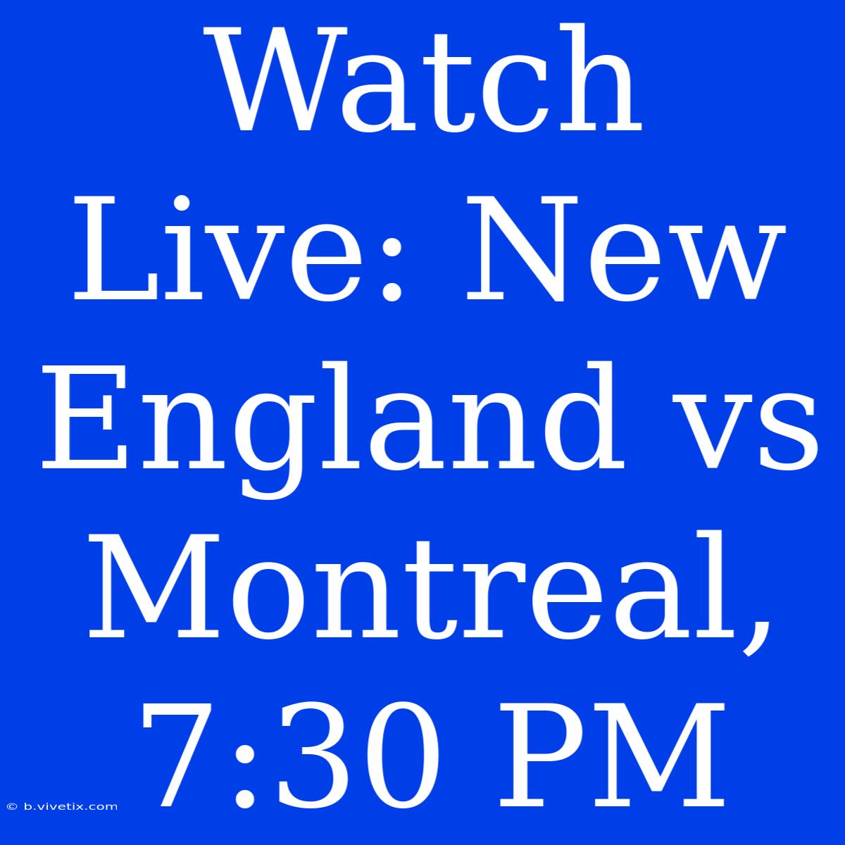 Watch Live: New England Vs Montreal, 7:30 PM