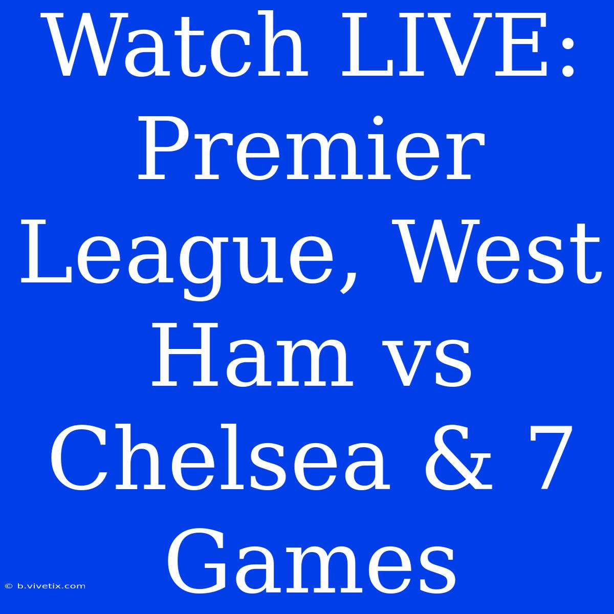 Watch LIVE: Premier League, West Ham Vs Chelsea & 7 Games 